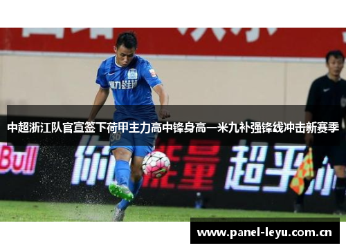 中超浙江队官宣签下荷甲主力高中锋身高一米九补强锋线冲击新赛季